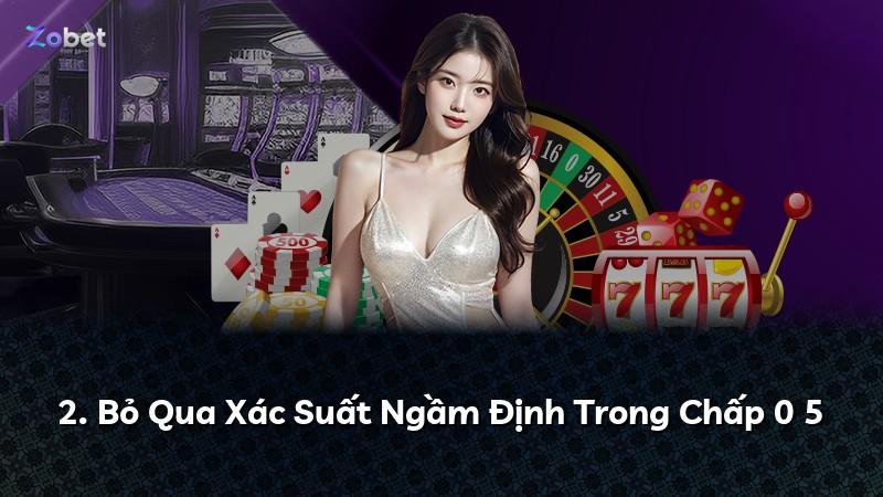 2. Bỏ Qua Xác Suất Ngầm Định Trong Chấp 0 5