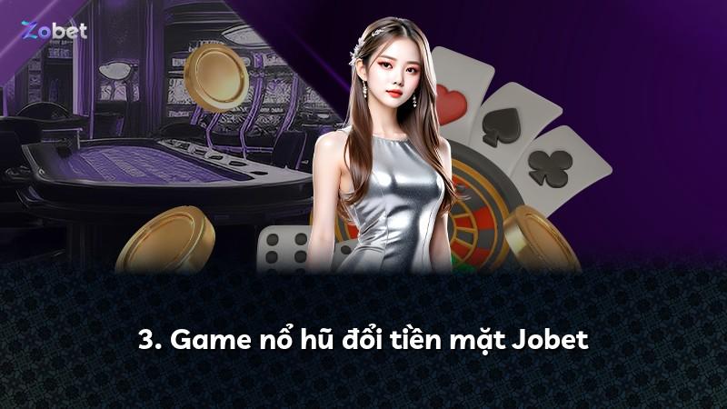 3. Game nổ hũ đổi tiền mặt Jobet