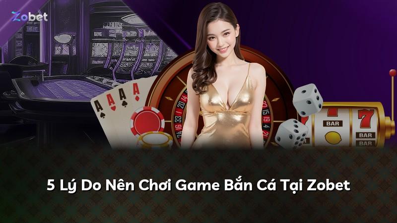 5 Lý Do Nên Chơi Game Bắn Cá Tại Zobet