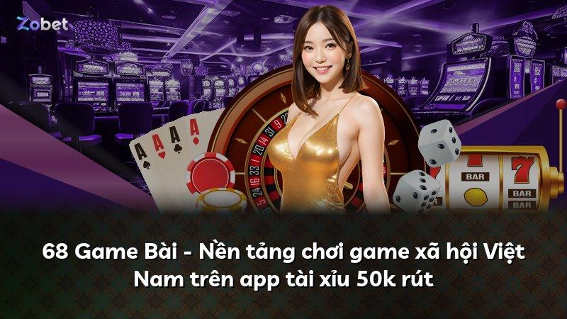 68 Game Bài - Nền tảng chơi game xã hội Việt Nam trên app tài xỉu 50k rút
