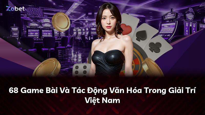 68 Game Bài Và Tác Động Văn Hóa Trong Giải Trí Việt Nam