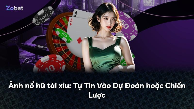 Ảnh nổ hũ tài xỉu: Tự Tin Vào Dự Đoán hoặc Chiến Lược