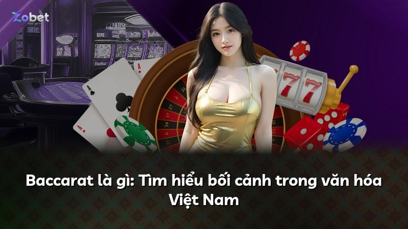 Baccarat là gì: Tìm hiểu bối cảnh trong văn hóa Việt Nam