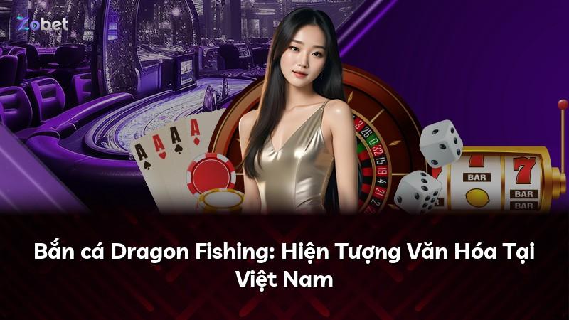 Bắn cá Dragon Fishing: Hiện Tượng Văn Hóa Tại Việt Nam