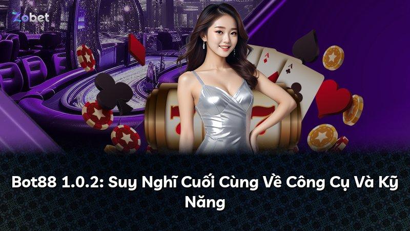 Bot88 1.0.2: Suy Nghĩ Cuối Cùng Về Công Cụ Và Kỹ Năng