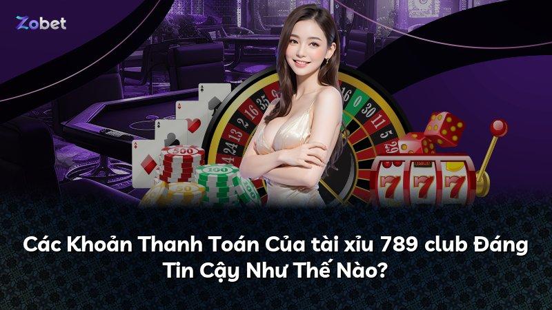 Các Khoản Thanh Toán Của tài xỉu 789 club Đáng Tin Cậy Như Thế Nào?