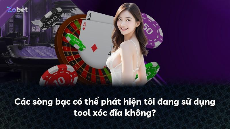 Các sòng bạc có thể phát hiện tôi đang sử dụng tool xóc đĩa không?