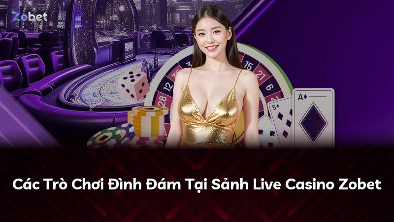 Các Trò Chơi Đình Đám Tại Sảnh Live Casino Zobet