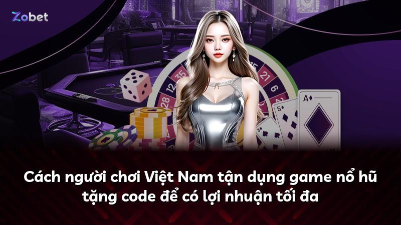 Cách người chơi Việt Nam tận dụng game nổ hũ tặng code để có lợi nhuận tối đa