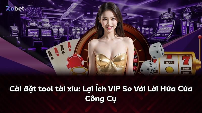 Cài đặt tool tài xỉu: Lợi Ích VIP So Với Lời Hứa Của Công Cụ