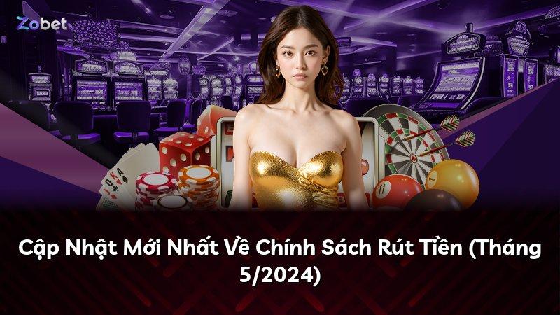 Cập Nhật Mới Nhất Về Chính Sách Rút Tiền (Tháng 5/2024)
