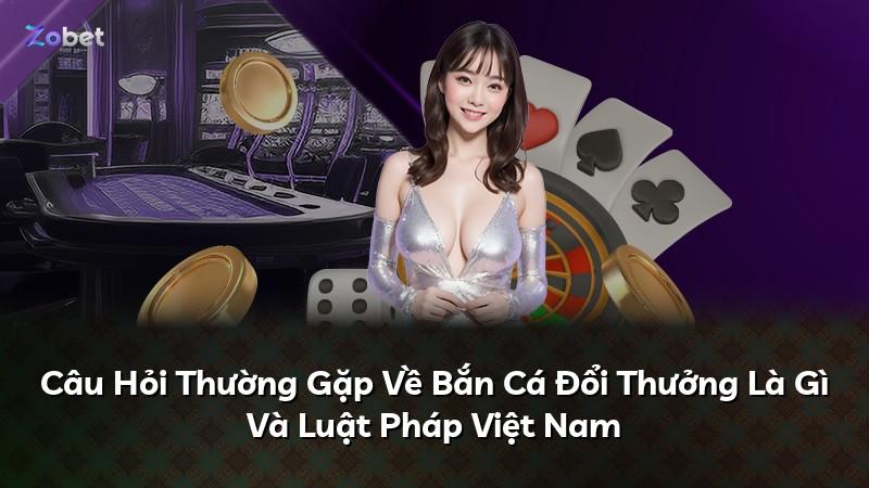 Câu Hỏi Thường Gặp Về Bắn Cá Đổi Thưởng Là Gì Và Luật Pháp Việt Nam