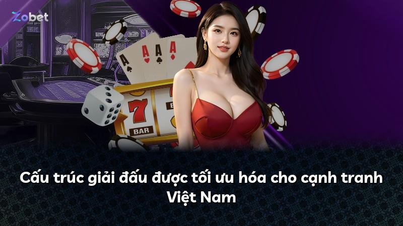 Cấu trúc giải đấu được tối ưu hóa cho cạnh tranh Việt Nam