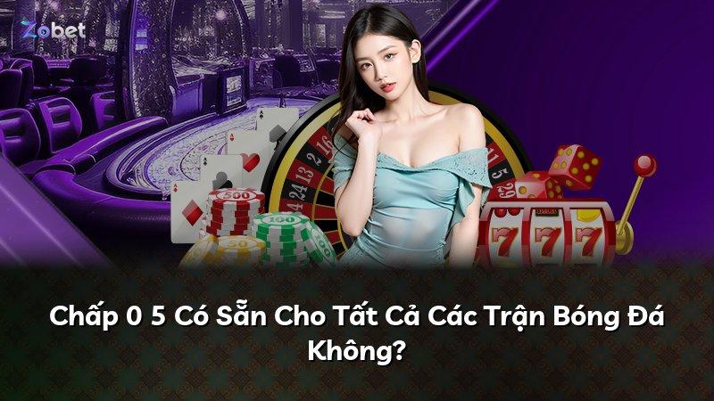 Chấp 0 5 Có Sẵn Cho Tất Cả Các Trận Bóng Đá Không?