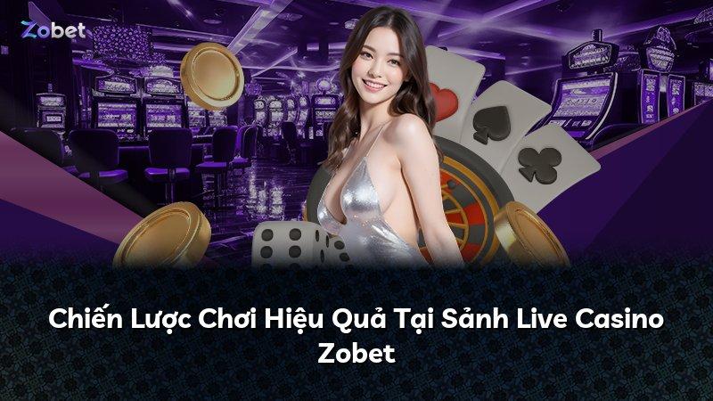 Chiến Lược Chơi Hiệu Quả Tại Sảnh Live Casino Zobet
