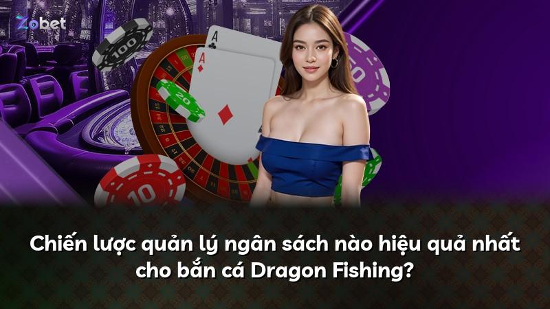 Chiến lược quản lý ngân sách nào hiệu quả nhất cho bắn cá Dragon Fishing?