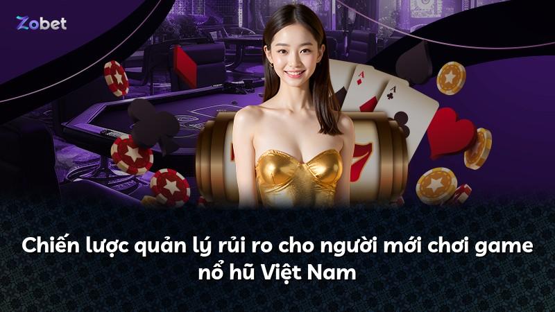 Chiến lược quản lý rủi ro cho người mới chơi game nổ hũ Việt Nam
