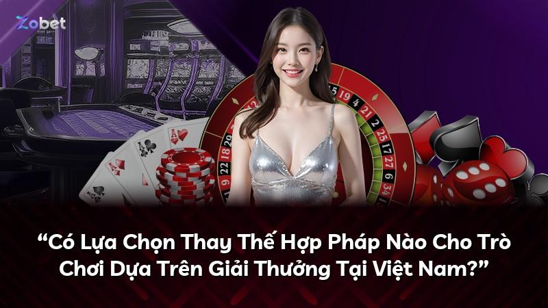“Có Lựa Chọn Thay Thế Hợp Pháp Nào Cho Trò Chơi Dựa Trên Giải Thưởng Tại Việt Nam?”