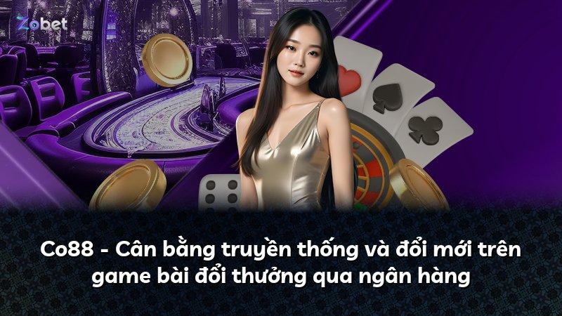 Co88 - Cân bằng truyền thống và đổi mới trên game bài đổi thưởng qua ngân hàng