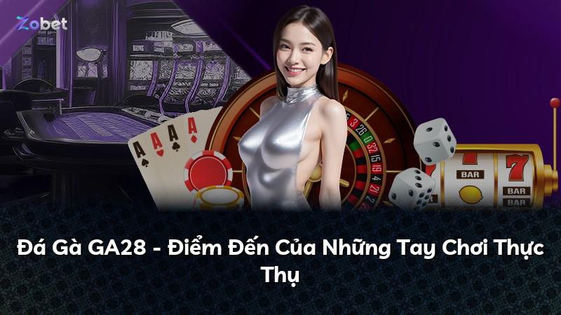 Đá Gà GA28 - Điểm Đến Của Những Tay Chơi Thực Thụ