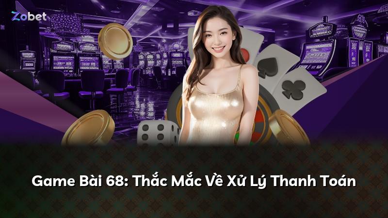 Game Bài 68: Thắc Mắc Về Xử Lý Thanh Toán