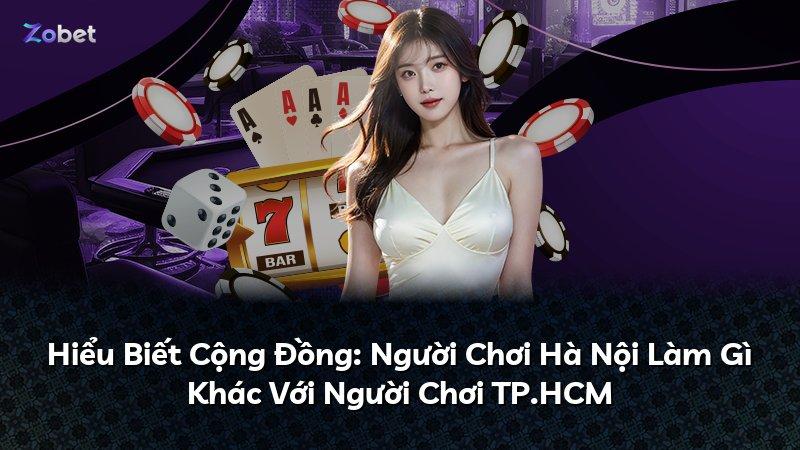 Hiểu Biết Cộng Đồng: Người Chơi Hà Nội Làm Gì Khác Với Người Chơi TP.HCM