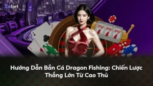 Hướng Dẫn Bắn Cá Dragon Fishing: Chiến Lược Thắng Lớn Từ Cao Thủ