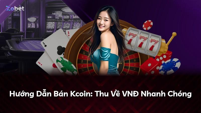 Hướng Dẫn Bán Kcoin: Thu Về VNĐ Nhanh Chóng