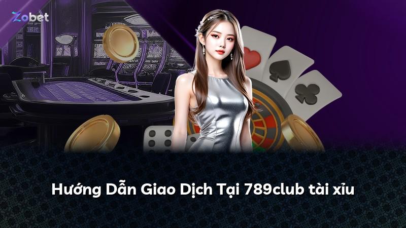 Hướng Dẫn Giao Dịch Tại 789club tài xỉu