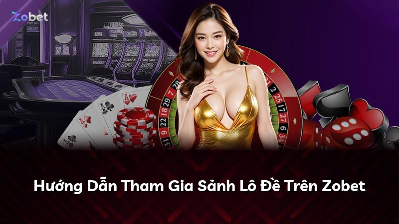 Hướng Dẫn Tham Gia Sảnh Lô Đề Trên Zobet