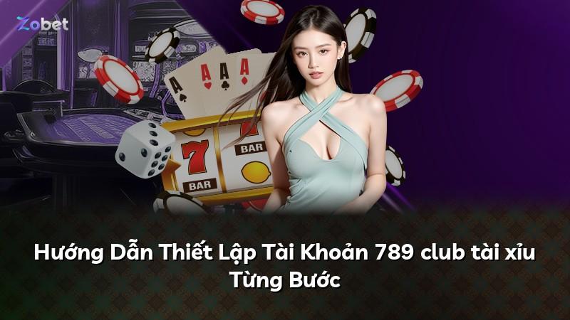 Hướng Dẫn Thiết Lập Tài Khoản 789 club tài xỉu Từng Bước