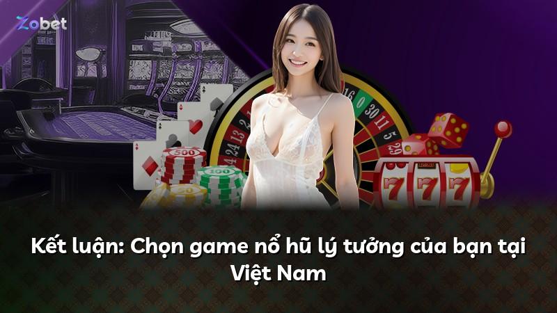Kết luận: Chọn game nổ hũ lý tưởng của bạn tại Việt Nam