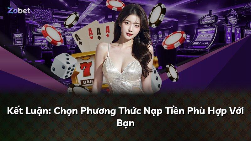 Kết Luận: Chọn Phương Thức Nạp Tiền Phù Hợp Với Bạn