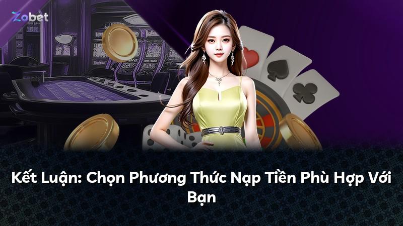Kết Luận: Chọn Phương Thức Nạp Tiền Phù Hợp Với Bạn