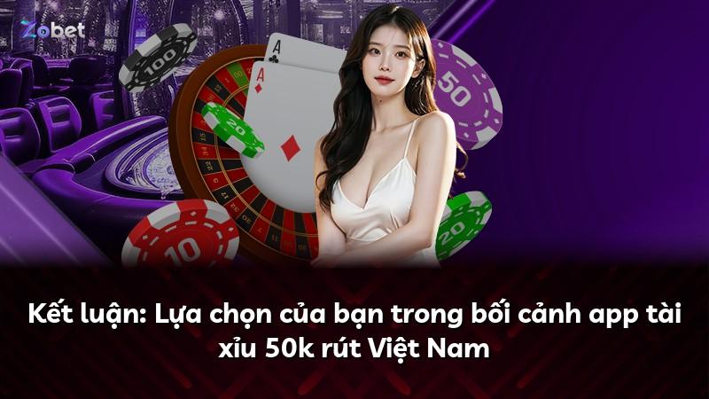 Kết luận: Lựa chọn của bạn trong bối cảnh app tài xỉu 50k rút Việt Nam