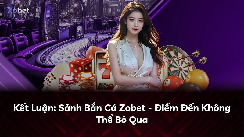 Kết Luận: Sảnh Bắn Cá Zobet - Điểm Đến Không Thể Bỏ Qua