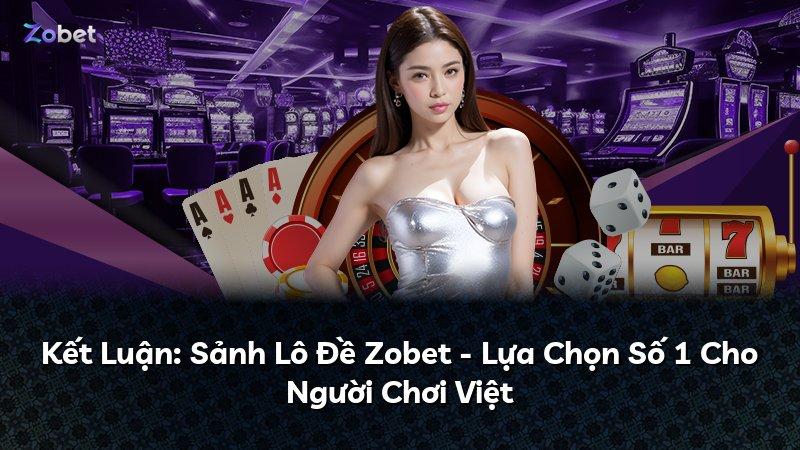 Kết Luận: Sảnh Lô Đề Zobet - Lựa Chọn Số 1 Cho Người Chơi Việt