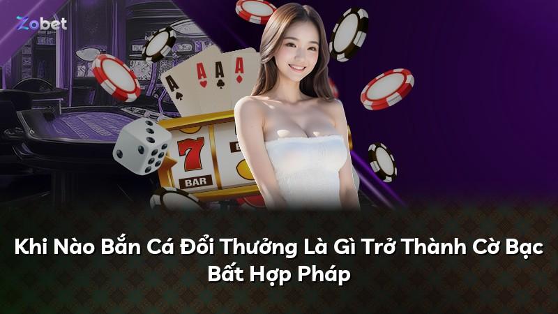 Khi Nào Bắn Cá Đổi Thưởng Là Gì Trở Thành Cờ Bạc Bất Hợp Pháp