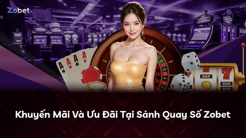 Khuyến Mãi Và Ưu Đãi Tại Sảnh Quay Số Zobet