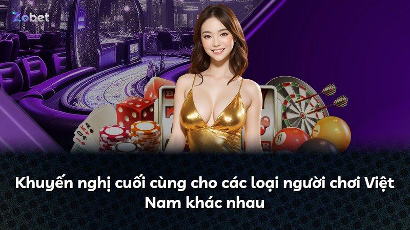 Khuyến nghị cuối cùng cho các loại người chơi Việt Nam khác nhau