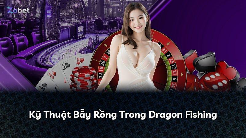 Kỹ Thuật Bẫy Rồng Trong Dragon Fishing