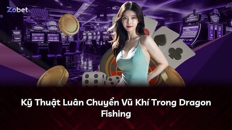 Kỹ Thuật Luân Chuyển Vũ Khí Trong Dragon Fishing