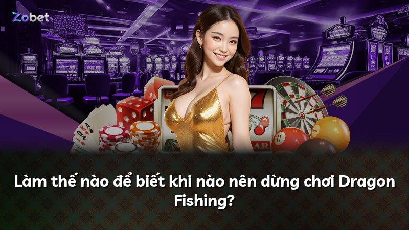 Làm thế nào để biết khi nào nên dừng chơi Dragon Fishing?
