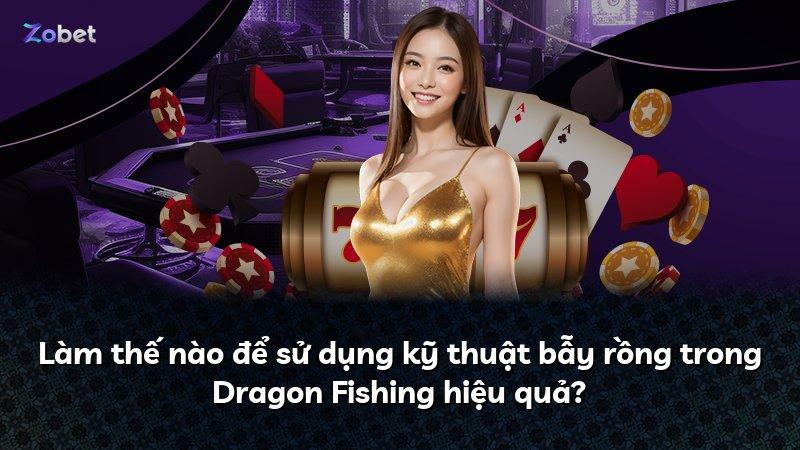 Làm thế nào để sử dụng kỹ thuật bẫy rồng trong Dragon Fishing hiệu quả?