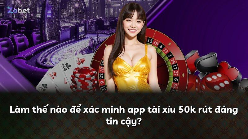 Làm thế nào để xác minh app tài xỉu 50k rút đáng tin cậy?