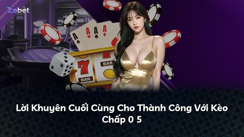 Lời Khuyên Cuối Cùng Cho Thành Công Với Kèo Chấp 0 5
