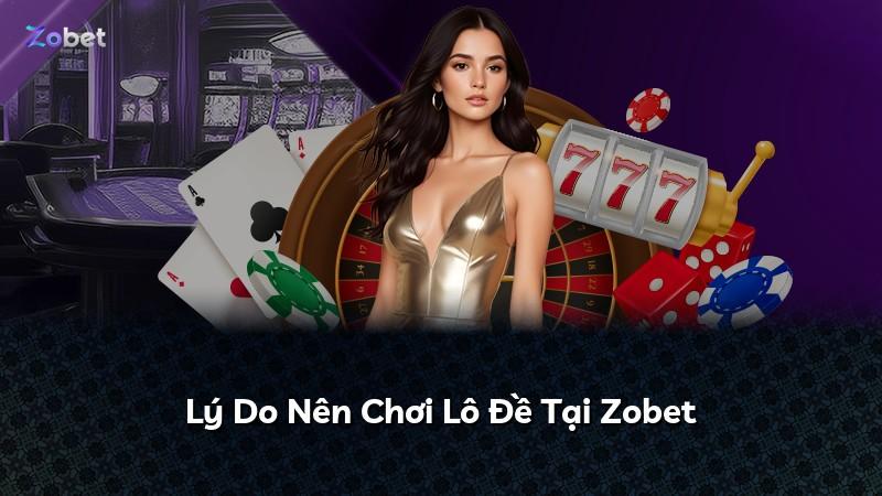 Lý Do Nên Chơi Lô Đề Tại Zobet