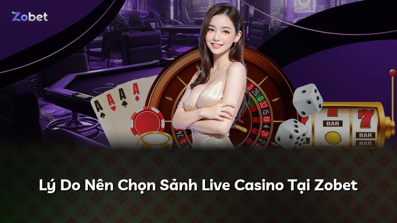 Lý Do Nên Chọn Sảnh Live Casino Tại Zobet