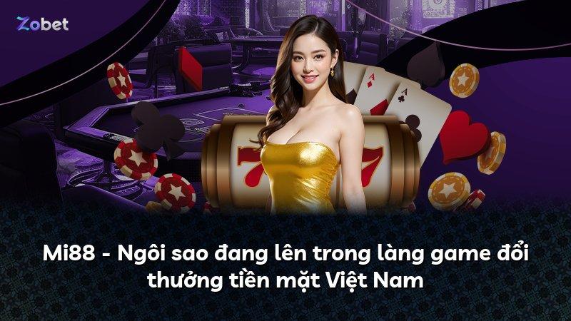Mi88 - Ngôi sao đang lên trong làng game đổi thưởng tiền mặt Việt Nam
