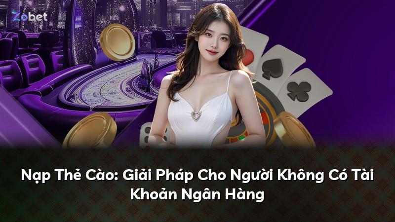 Nạp Thẻ Cào: Giải Pháp Cho Người Không Có Tài Khoản Ngân Hàng